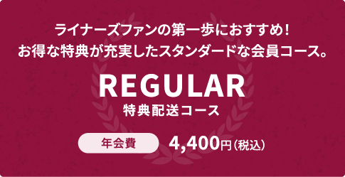 ライナーズファンの第一歩におすすめ！お得な特典が充実したスタンダードな会員コース。REGULAR 特典配送コース 年会費4,400円（税込）