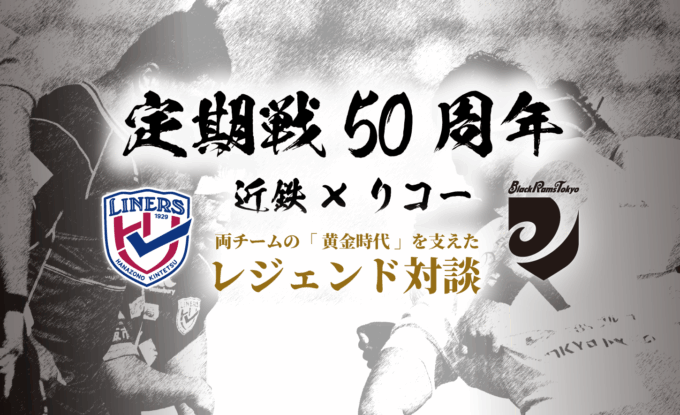 花園近鉄ライナーズ×リコーブラックラムズ東京 50回目を迎える「定期戦」特別企画 両チームレジェンドによる“50回目の対談”公開